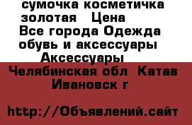 сумочка косметичка золотая › Цена ­ 300 - Все города Одежда, обувь и аксессуары » Аксессуары   . Челябинская обл.,Катав-Ивановск г.